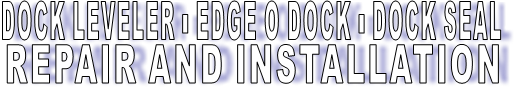 DOCK LEVELER - EDGE O DOCK - DOCK SEAL REPAIR AND INSTALLATION